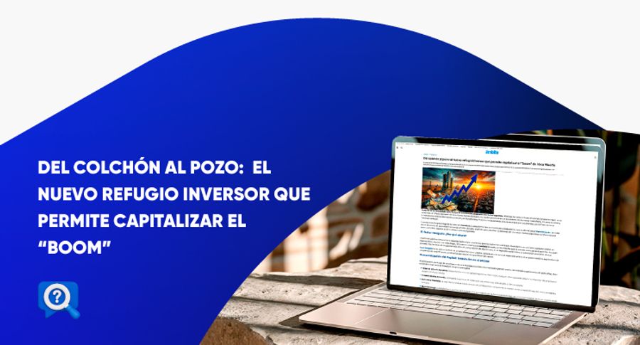 Del colchón al pozo: el nuevo refugio inversor que permite capitalizar el "boom" de Vaca Muerta 